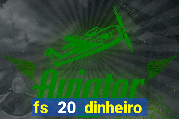 fs 20 dinheiro infinito download